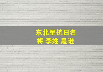 东北军抗日名将 李姓 是谁